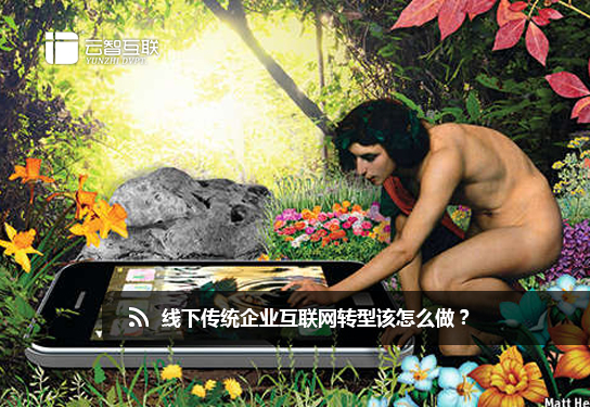 線下傳統(tǒng)企業(yè)互聯(lián)網(wǎng)轉(zhuǎn)型該怎么做？
