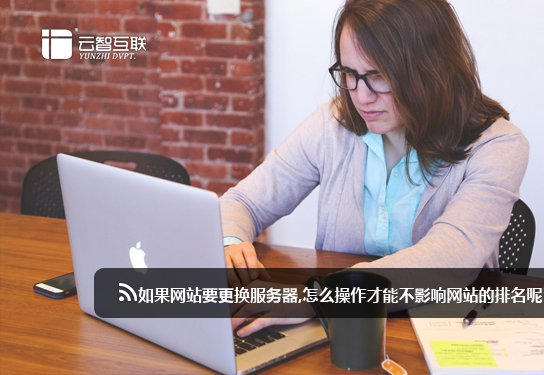 如果網(wǎng)站要更換服務(wù)器,怎么操作才能不影響網(wǎng)站的排名呢？